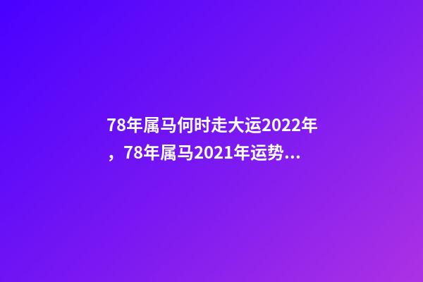 78年属马何时走大运2022年，78年属马2021年运势 78年属马何时走大运，78年属马人2021年运势及运程-第1张-观点-玄机派